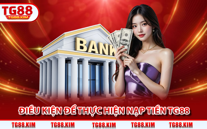 Nạp Tiền TG88 - Hướng Dẫn Chuyển Khoản An Toàn, Chính Xác 2 Điều kiện để hội viên có thể thực hiện nạp tiền TG88
