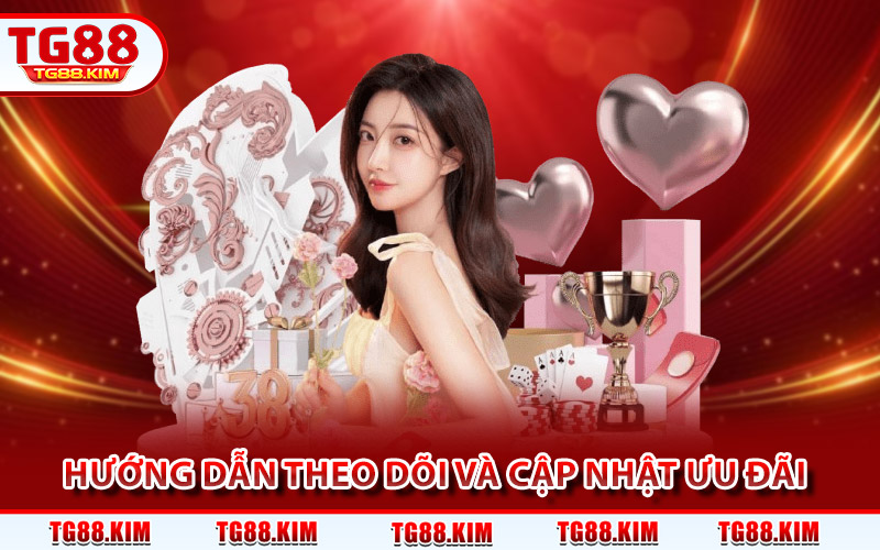 Khuyến Mãi TG88 - Chuỗi Ưu Đãi Hấp Dẫn Không Thể Bỏ Lỡ 3 Hướng dẫn theo dõi và cập nhật từng ưu đãi sớm nhất